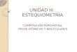 UNIDAD III ESTEQUIOMETRÍA UNIDAD III ESTEQUIOMETRÍA COMPOSICIÓN PORCENTUAL PESOS ATÓMICOS Y MOLECULARES