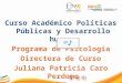 Curso Académico Políticas Públicas y Desarrollo humano Programa de Psicología Directora de Curso Juliana Patricia Caro Perdomo 2015