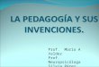 LA PEDAGOGÍA Y SUS INVENCIONES. Prof. Mario A Valdez Prof. Neuropsicóloga Silvia Pérez Fonticiella