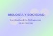 BIOLOGÍA Y SOCIEDAD: BIOLOGÍA Y SOCIEDAD: La relación de la Biología con otras ciencias La relación de la Biología con otras ciencias