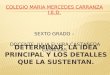 DETERMINAR LA IDEA PRINCIPAL Y LOS DETALLES QUE LA SUSTENTAN. COLEGIO MARIA MERCEDES CARRANZA I.E.D. SEXTO GRADO – DOCENTE: JULIA ELVIRA CASTAÑEDA CASALLAS