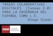 TAREAS COLABORATIVAS DIGITALES (Tareas 2.0) PARA LA ENSEÑANZA DEL ESPAÑOL COMO L.E. Diego Ojeda