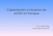 Capacitación a Usuarios de ASSE en Dengue Dra. Lilián Porta 16 de marzo de 2013