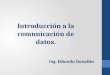 Introducción a la comunicación de datos. Ing. Eduardo González
