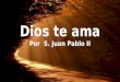 Dios te ama Por S. Juan Pablo II Dios te ama Por S. Juan Pablo II