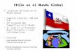 Chile en el Mundo Global 1° Inserción de Chile en el Mundo Global Comercio Exterior: 50% del PIB. 24° Economía Más Competitiva en el Mundo 3° Lugar en