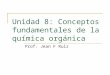 Unidad 8: Conceptos fundamentales de la química orgánica Prof. Jean F Ruiz