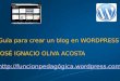 Guía para crear un blog en WORDPRESS JOSÉ IGNACIO OLIVA ACOSTA ógica.wordpress.com