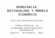 DEMOCRACIA, DESIGUALDAD Y MODELO ECONÓMICO Prof. Juan Guillermo Espinosa CURSO ESPECIAL de ECONOMÍA, PARTICIPACIÓN Y DESARROLLO Agosto - Noviembre, 2013