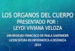 LOS ORGANOS DEL CUERPO PRESENTADO POR : LEYDI VIVIANA VELOZA UNIVERSIDAD FRANCISCO DE PAULA SANTANDER LICENCIATURA EN INFORMATICA A DISTANCIA 2014