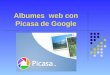 Albumes web con Picasa de Google. PICASA Picasa es una herramienta web que se instala en nuestro PC, y que permite: - gestionar y encontrar fácilmente