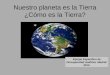 Nuestro planeta es la Tierra ¿Cómo es la Tierra? Equipo Específico de Discapacidad Auditiva. Madrid. 2013
