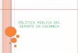 POLÍTICA PÚBLICA DEL DEPORTE EN COLOMBIA. RETOS El gran desafío: pasar de una visión centralista e institucional a una construcción participativa, concertada