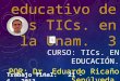 Valor educativo de las TICs. en la Unam. 3 CURSO: TICs. EN EDUCACIÓN. POR: Dr. Eduardo Ricaño Sepúlveda. Trabajo final: 21 - 6 – 2013
