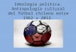 Ideología política. Antropología cultural del fútbol chileno entre 1962 y 2012