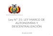 Ley Nº 31: LEY MARCO DE AUTONOMÍAS Y DESCENTRALIZACIÓN 19, julio de 2010 ESTADO PLURINACIONAL DE BOLIVIA 1