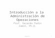 Introducción a la Administración de Operaciones Prof. Gerardo Padin Zamot, Ph.D. 1Capítulo 1