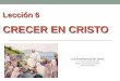 Lección 6 CRECER EN CRISTO Las enseñanzas de Jesús © Pr. Antonio López Gudiño Misión Ecuatoriana del Norte Unión Ecuatoriana