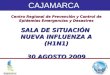 Centro Regional de Prevención y Control de Epidemias Emergencias y Desastres SALA DE SITUACIÓN NUEVA INFLUENZA A (H1N1) 30 AGOSTO 2009 CAJAMARCA