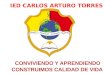 IED CARLOS ARTURO TORRES. ESTUDIO TRABAJO VERDAD TOLERANCIA IDENTIDAD SERVICIO RECOMPENSA
