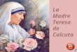 La Madre Teresa de Calcuta Avance con click La venerada Madre Teresa de Calcuta nos invita a renovar nuestra fe en Jesucristo Presentación: Gladys de