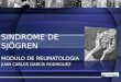 SINDROME DE SJÖGREN MODULO DE REUMATOLOGIA JUAN CARLOS GARCÍA RODRIGUEZ