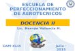 DOCENCIA II ESCUELA DE PERFECCIONAMIENTO DE AEROTECNICOS Julio - 2015CAM-XLIX Lic. Hernán Valencia H