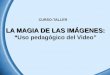 LA MAGIA DE LAS IMÁGENES: “ LA MAGIA DE LAS IMÁGENES: “Uso pedagógico del Video” CURSO-TALLER