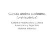 Cultura andina autónoma (prehispánica) Cátedra Historia de la Cultura Americana y Argentina Material didáctico