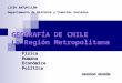 GEOGRAFÍA DE CHILE La Región Metropolitana - Física - Humana - Económica - Política LICEO ANTUPILLÁN Departamento de Historia y Ciencias Sociales GERARDO