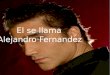 El se llama Alejandro Fernandez..  Tiene cuarenta años.  Él es de México City, México.  Su cumpleaños es el 24 de abril 1971.  Él puede cantar