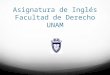 Asignatura de Inglés Facultad de Derecho UNAM. Plan de Estudios 1447 Inglés como materia obligatoria 6 semestres de la carrera