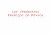 Los Verdaderos Enemigos de México…. C. Presidente de la Republica El Presidente de México gana $ 271,169.5 al mes Mas viáticos (automovil, gasolina, chofer,