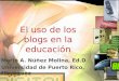 El uso de los blogs en la educación Mario A. Núñez Molina, Ed.D Universidad de Puerto Rico, Mayagüez