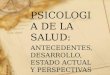 PSICOLOGIA DE LA SALUD: ANTECEDENTES, DESARROLLO, ESTADO ACTUAL Y PERSPECTIVAS