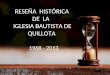 RRESEÑA HISTÓRICA DE LA IGLESIA BAUTISTA DE QUILLOTA 1968 - 2013