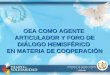 - SEGEPLAN- OEA COMO AGENTE ARTICULADOR Y FORO DE DIÁLOGO HEMISFÉRICO EN MATERIA DE COOPERACIÓN
