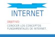 INTERNET OBJETIVO: CONOCER LOS CONCEPTOS FUNDAMENTALES DE INTERNET