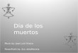 Día de los muertos Music by: Jose Luis Orozco PowerPoint by: Sra. delaMorena
