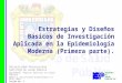 Estrategias y Diseños Básicos de Investigación Aplicada en la Epidemiología Moderna (Primera parte). Universidad Veracruzana INSTITUTO DE SALUD PÚBLICA