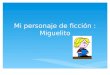 Mi personaje de ficción : Miguelito.  Su nombre es Miguel Pitti.  El creador de Miguelito es Quino como Mafalda