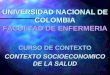 UNIVERSIDAD NACIONAL DE COLOMBIA FACULTAD DE ENFERMERIA CURSO DE CONTEXTO CONTEXTO SOCIOECONOMICO DE LA SALUD