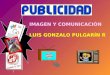 IMAGEN Y COMUNICACIÓN LUIS GONZALO PULGARÍN R Son dos grandes creaciones de la industria difundidas por la publicidad y los medios de comunicación,