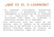 ¿QUÉ ES EL E-LEARNING? El e-learning, literalmente “aprendizaje electrónico”, o aprendizaje virtual, es simplemente la transmisión de la enseñanza o la