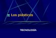 Los plásticos TECNOLOGÍA. Los Plásticos Son materiales orgánicos muy utilizados por sus excelentes cualidades:  Flexible.  Resistente.  Ligero.  Aislante