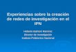 Experiencias sobre la creación de redes de investigación en el IPN Heberto Balmori Ramírez Director de Investigación Instituto Politécnico Nacional