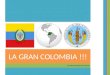 LA GRAN COLOMBIA !!! JULIANA DELGADILLO CHEYNE. ANTECEDENTES CREACION CARACTERISTICAS DISOLUCION