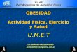 OBESIDAD Actividad Física, Ejercicio y Salud U.M.E.T LIC. MARIANO ARIEL SASSANO profeedufisica@argentina.com.ar
