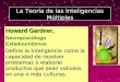 La Teoría de las Inteligencias Múltiples Howard Gardner, Neuropsicólogo Estadounidense Define la Inteligencia como la capacidad de resolver problemas o