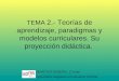 TEMA 2.- Teorías de aprendizaje, paradigmas y modelos curriculares. Su proyección didáctica. DIDÁCTICA GENERAL. 1º curso Diplomatura Magisterio en Educación